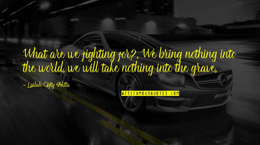 Fighting The World Quotes By Lailah Gifty Akita: What are we fighting for?. We bring nothing