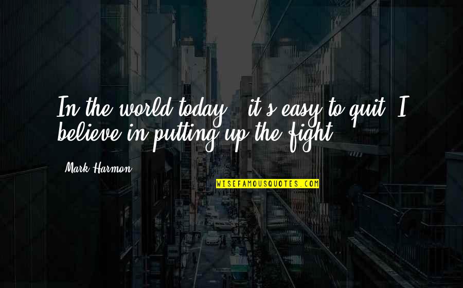 Fighting The World Quotes By Mark Harmon: In the world today , it's easy to