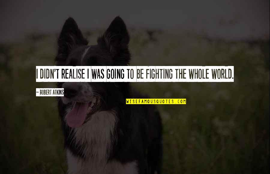 Fighting The World Quotes By Robert Atkins: I didn't realise I was going to be Fighting The World Quotes By Robert Atkins: I didn't realise I was going to be