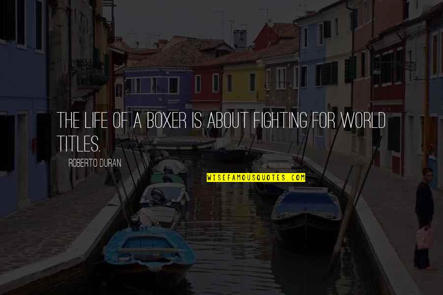 Fighting The World Quotes By Roberto Duran: The life of a boxer is about fighting