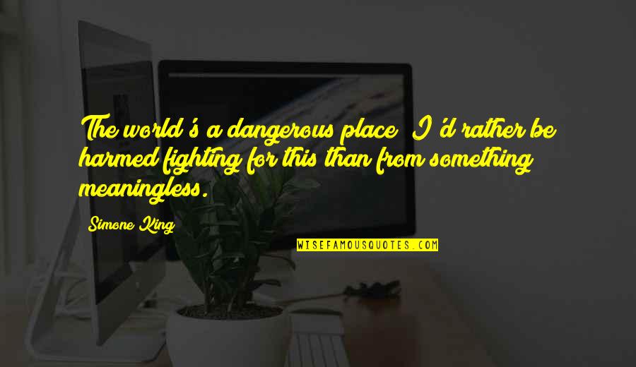 Fighting The World Quotes By Simone King: The world's a dangerous place; I'd rather be Fighting The World Quotes By Simone King: The world's a dangerous place; I'd rather be