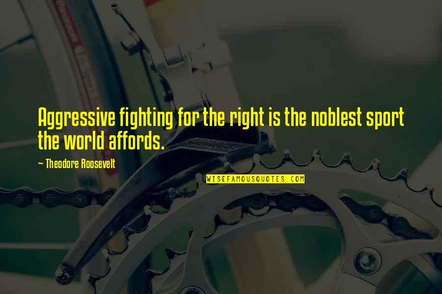 Fighting The World Quotes By Theodore Roosevelt: Aggressive fighting for the right is the noblest