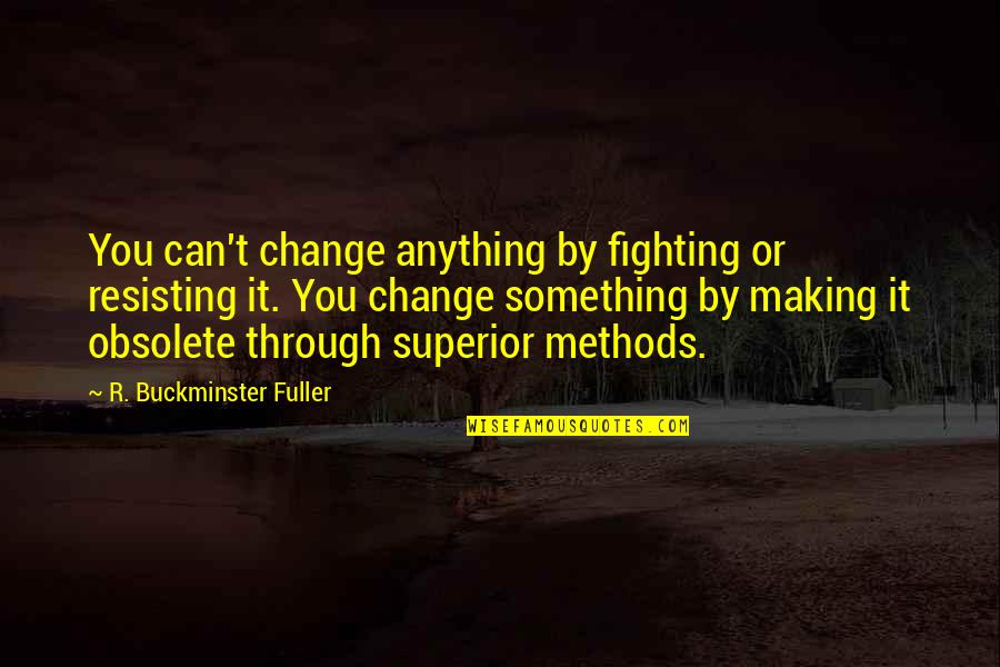 Fighting Then Making Up Quotes By R. Buckminster Fuller: You can't change anything by fighting or resisting