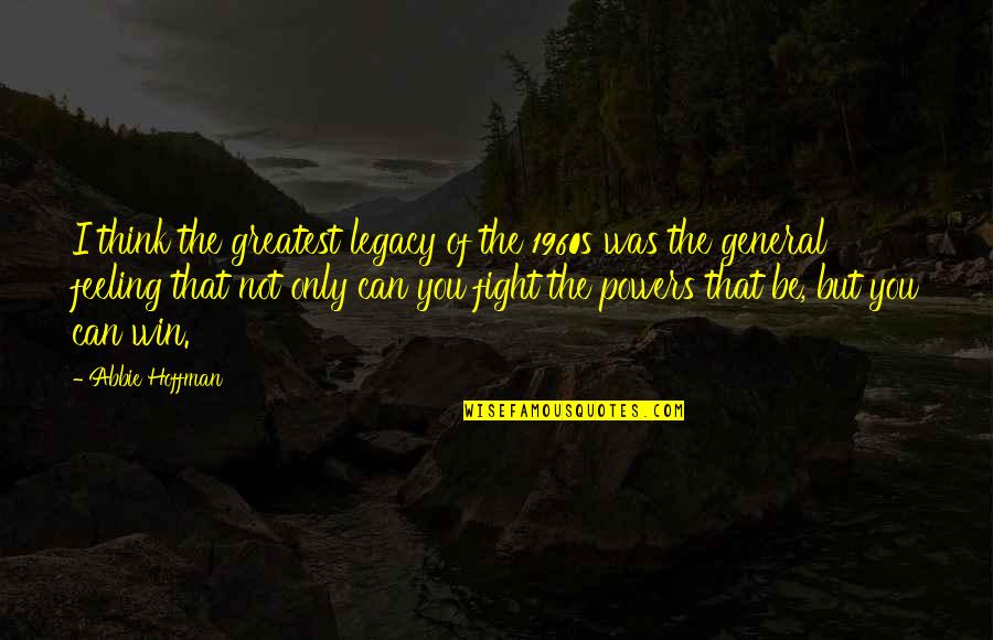 Fighting This Feeling Quotes By Abbie Hoffman: I think the greatest legacy of the 1960s