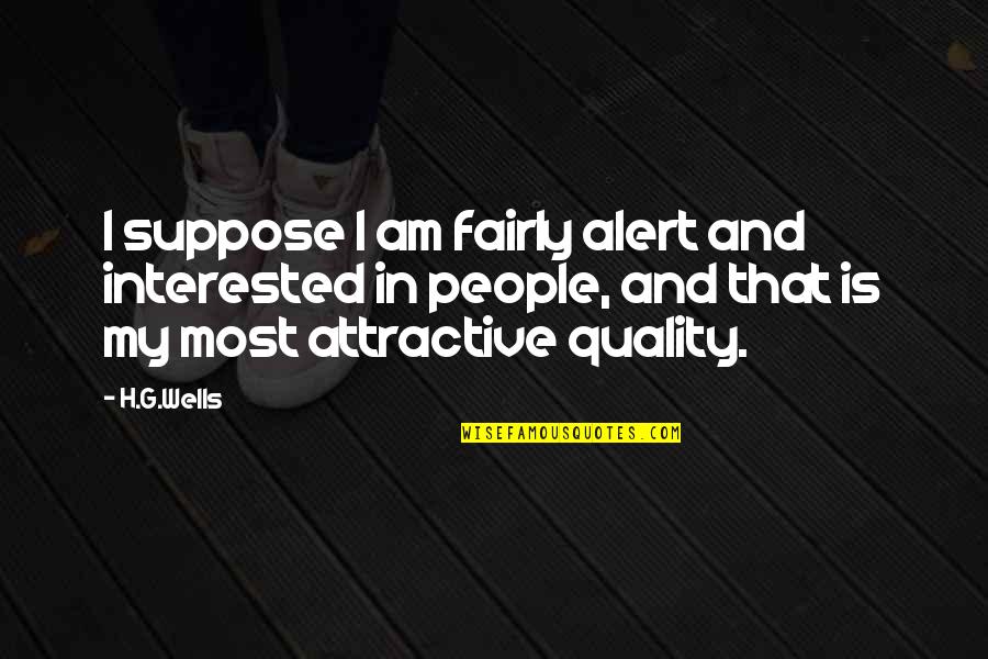 Fighting This Feeling Quotes By H.G.Wells: I suppose I am fairly alert and interested