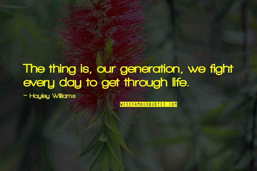 Fighting Through Life Quotes By Hayley Williams: The thing is, our generation, we fight every Fighting Through Life Quotes By Hayley Williams: The thing is, our generation, we fight every
