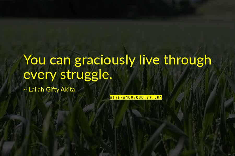 Fighting Through Life Quotes By Lailah Gifty Akita: You can graciously live through every struggle.