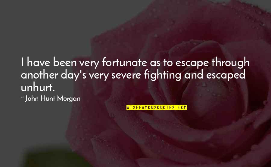 Fighting Through Quotes By John Hunt Morgan: I have been very fortunate as to escape