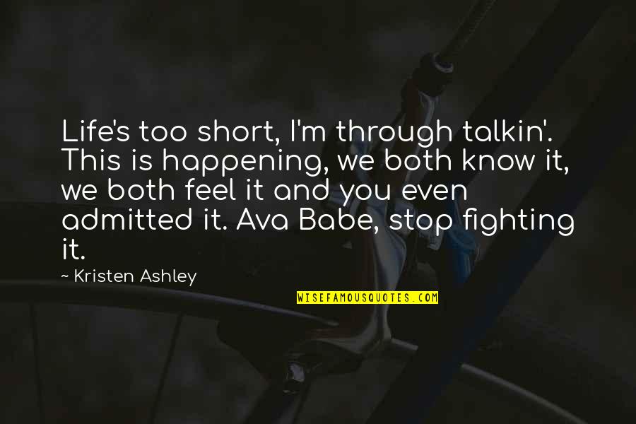 Fighting Through Quotes By Kristen Ashley: Life's too short, I'm through talkin'. This is