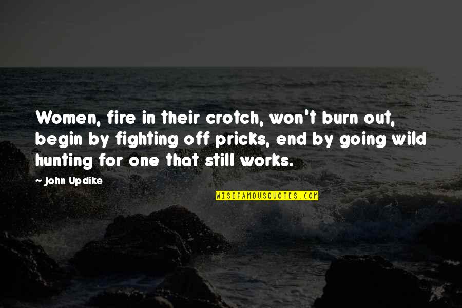 Fighting Till The End Quotes By John Updike: Women, fire in their crotch, won't burn out,