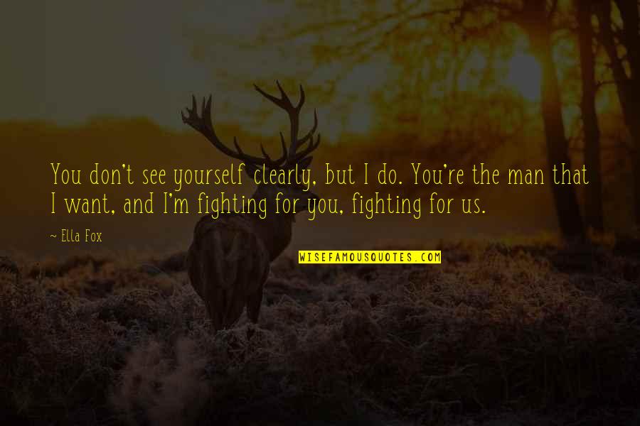 Fighting To Be Yourself Quotes By Ella Fox: You don't see yourself clearly, but I do.