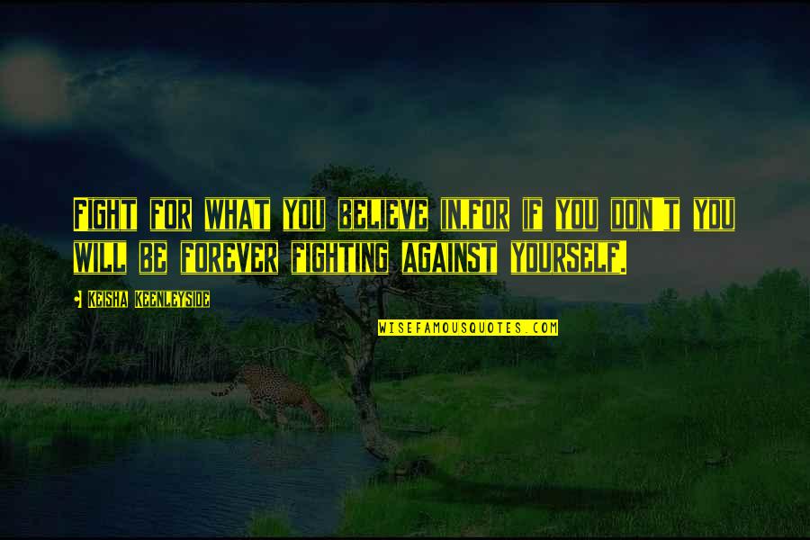 Fighting To Be Yourself Quotes By Keisha Keenleyside: Fight for what you believe in,for if you