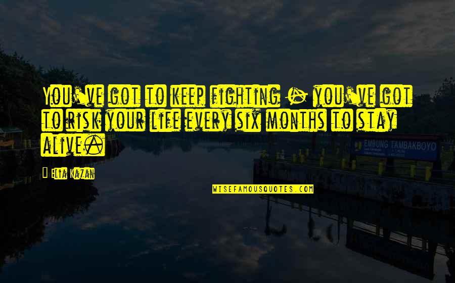 Fighting To Stay Alive Quotes By Elia Kazan: You've got to keep fighting - you've got