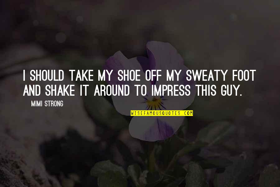 Fighting To Stay Alive Quotes By Mimi Strong: I should take my shoe off my sweaty