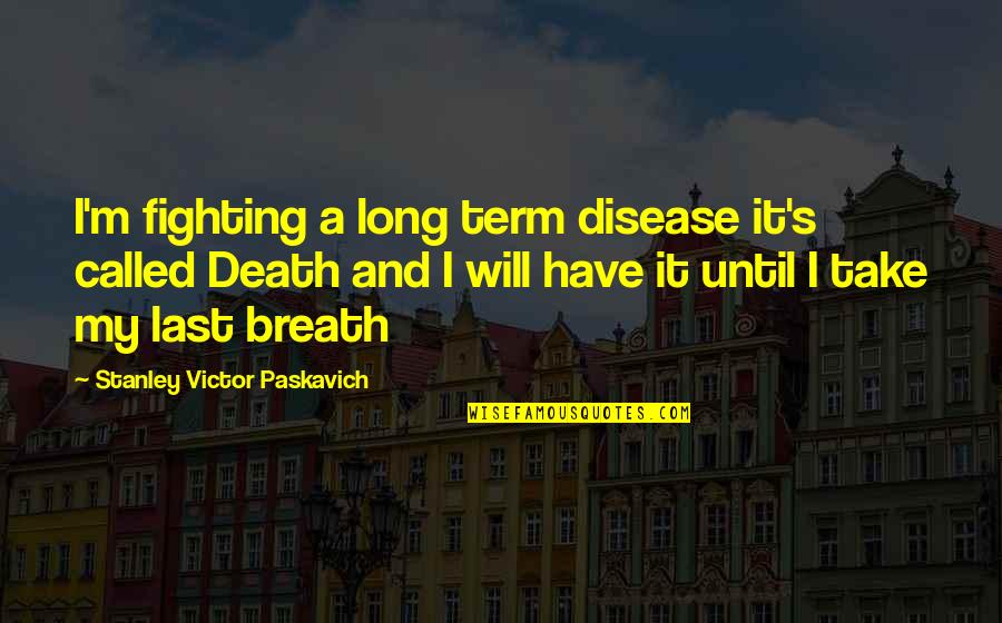 Fighting Until Death Quotes By Stanley Victor Paskavich: I'm fighting a long term disease it's called