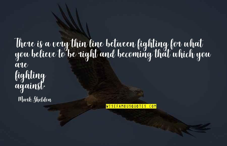 Fighting What You Believe In Quotes By Mark Sheldon: There is a very thin line between fighting Fighting What You Believe In Quotes By Mark Sheldon: There is a very thin line between fighting