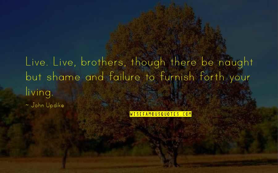 Fighting With Boyfriend Quotes By John Updike: Live. Live, brothers, though there be naught but Fighting With Boyfriend Quotes By John Updike: Live. Live, brothers, though there be naught but