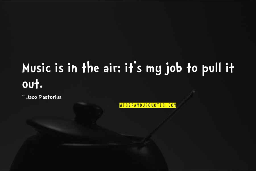 Fighting With Sister Quotes By Jaco Pastorius: Music is in the air; it's my job Fighting With Sister Quotes By Jaco Pastorius: Music is in the air; it's my job