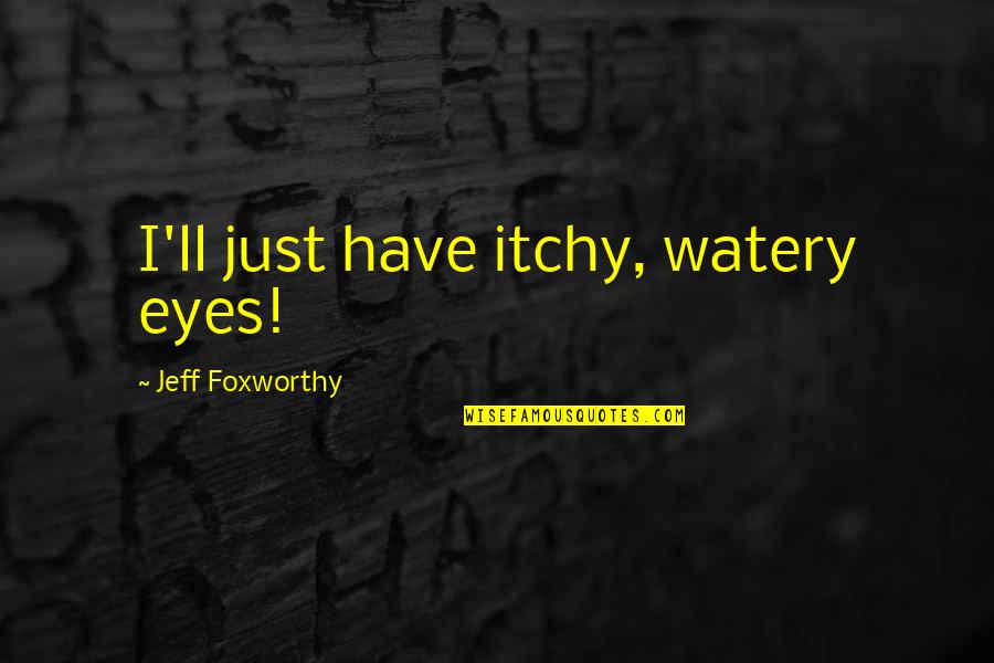 Fighting With Sister Quotes By Jeff Foxworthy: I'll just have itchy, watery eyes!