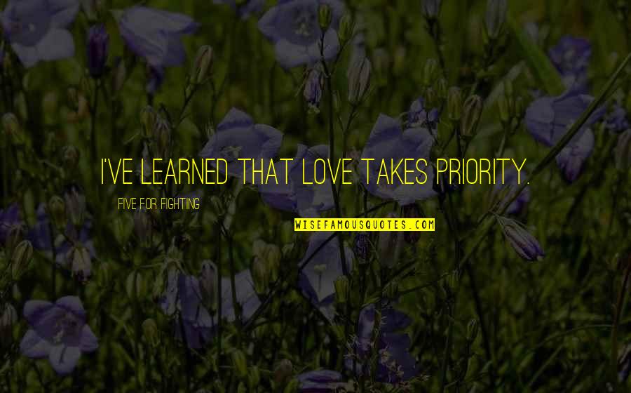 Fighting With Your Love Quotes By Five For Fighting: I've learned that love takes priority. Fighting With Your Love Quotes By Five For Fighting: I've learned that love takes priority.