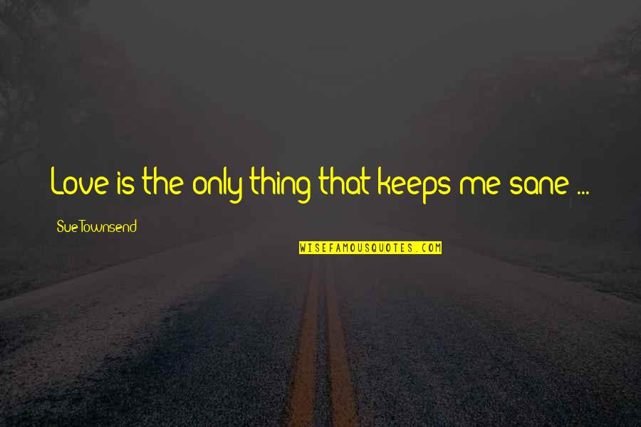 Fighting With Your Love Quotes By Sue Townsend: Love is the only thing that keeps me Fighting With Your Love Quotes By Sue Townsend: Love is the only thing that keeps me