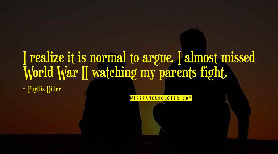 Fighting With Your Parents Quotes By Phyllis Diller: I realize it is normal to argue. I