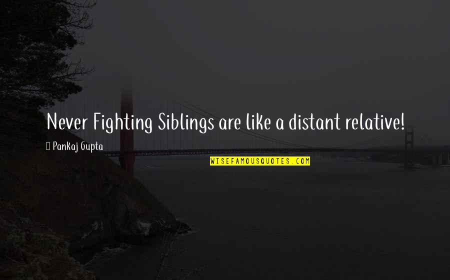 Fighting With Your Siblings Quotes By Pankaj Gupta: Never Fighting Siblings are like a distant relative!