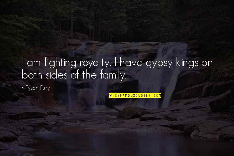 Fighting Within Family Quotes By Tyson Fury: I am fighting royalty. I have gypsy kings