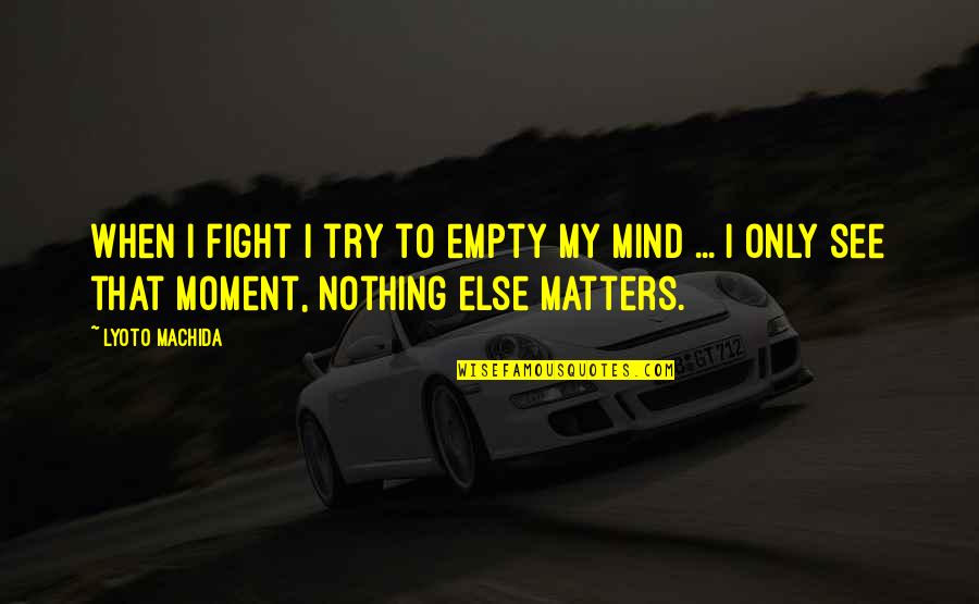 Fighting Your Mind Quotes By Lyoto Machida: When I fight I try to empty my