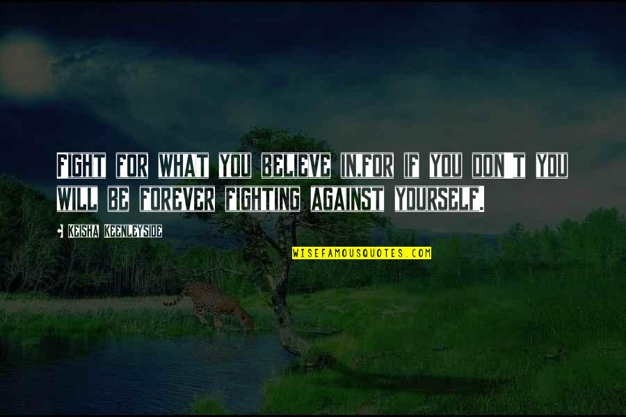 Fighting Yourself Quotes By Keisha Keenleyside: Fight for what you believe in,for if you