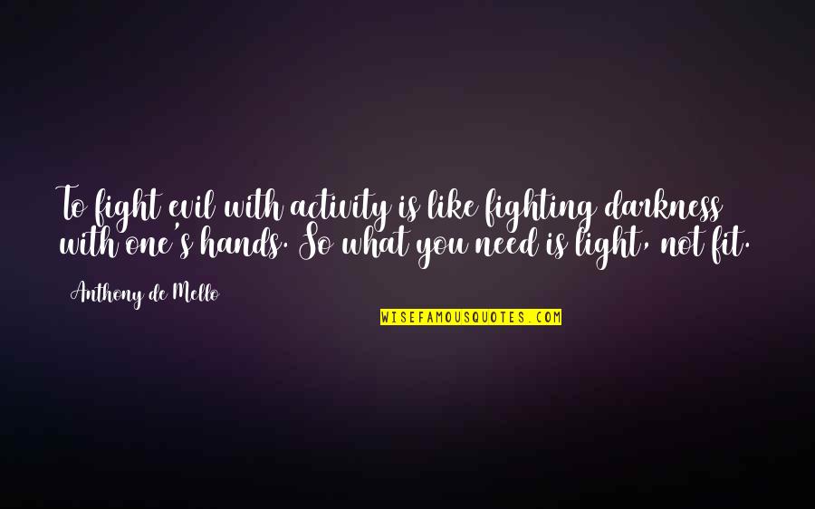 Fighting's Quotes By Anthony De Mello: To fight evil with activity is like fighting