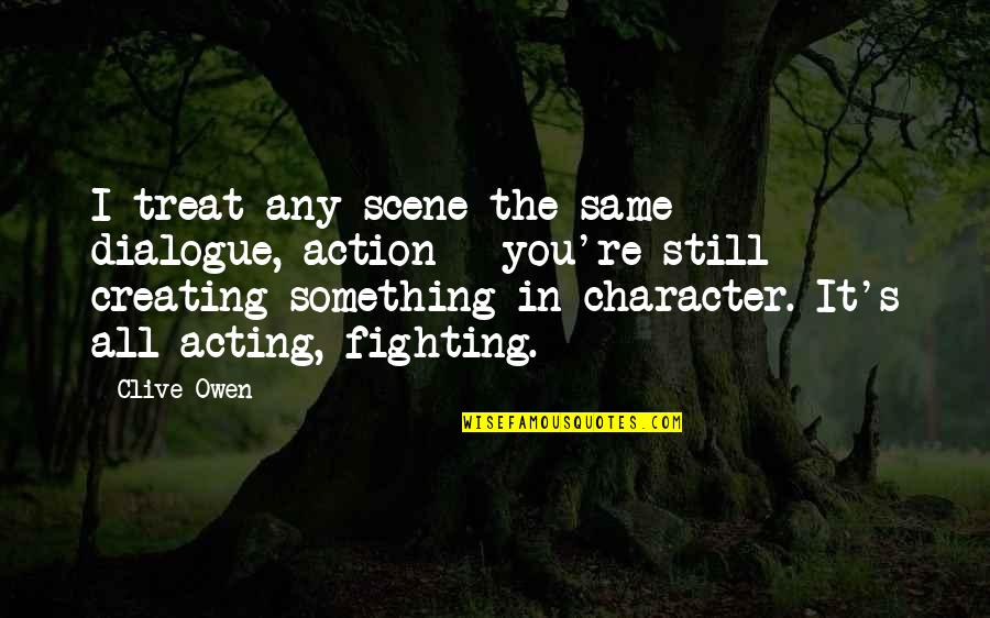 Fighting's Quotes By Clive Owen: I treat any scene the same - dialogue,