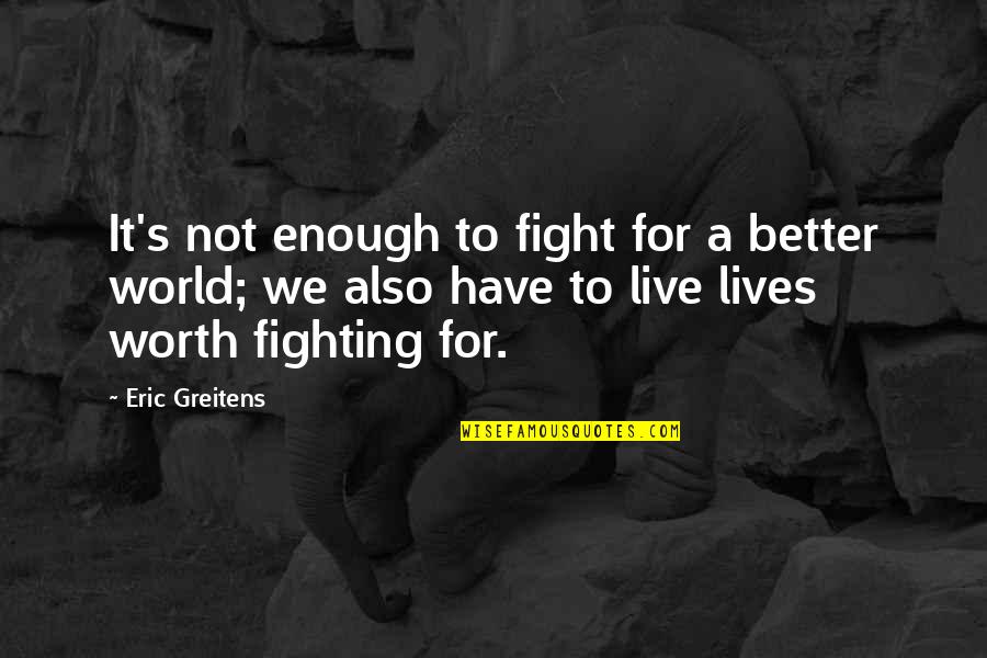 Fighting's Quotes By Eric Greitens: It's not enough to fight for a better