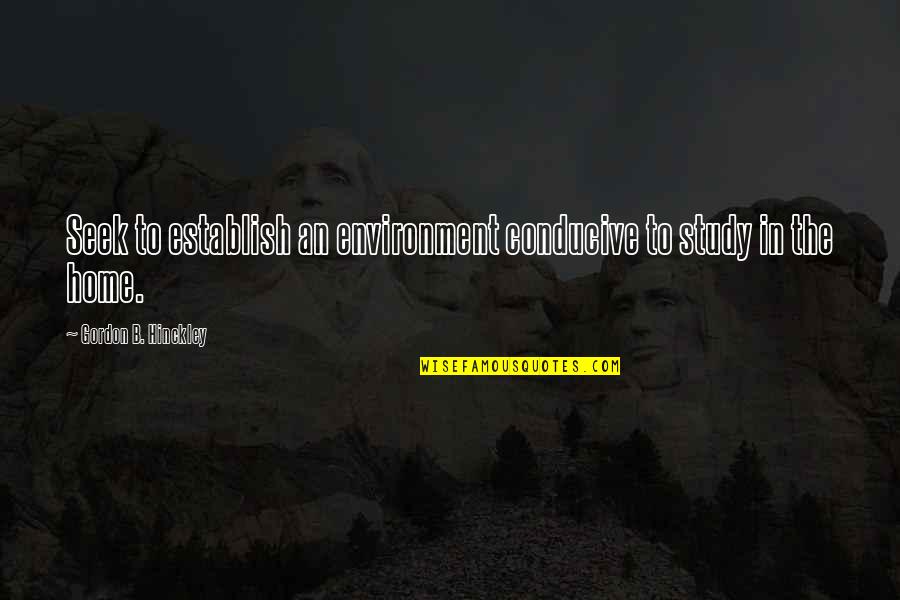 Fightingstyle Quotes By Gordon B. Hinckley: Seek to establish an environment conducive to study Fightingstyle Quotes By Gordon B. Hinckley: Seek to establish an environment conducive to study