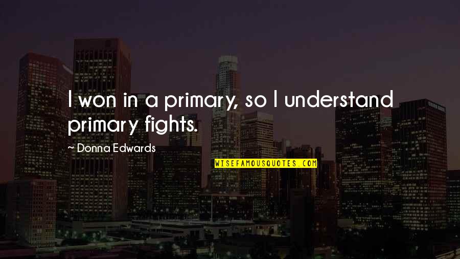 Fights Are Won Quotes By Donna Edwards: I won in a primary, so I understand