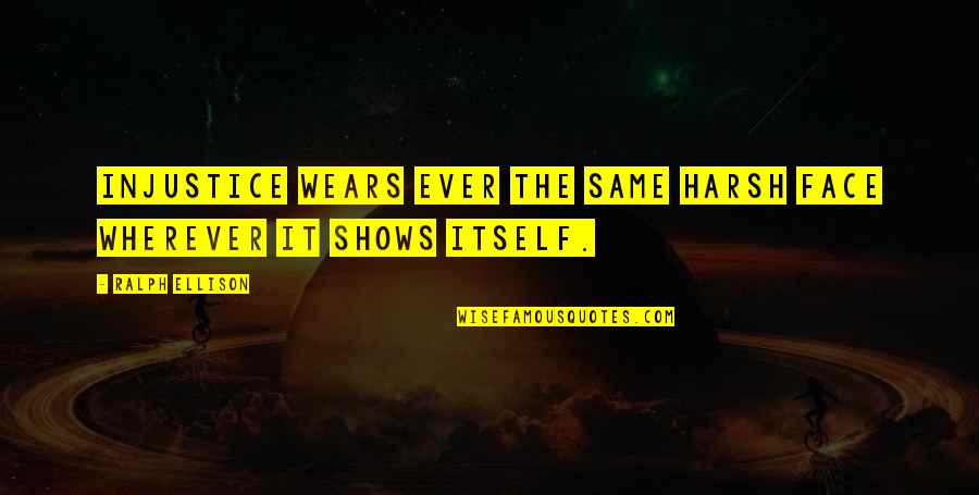 Fights Between Friends Quotes By Ralph Ellison: Injustice wears ever the same harsh face wherever