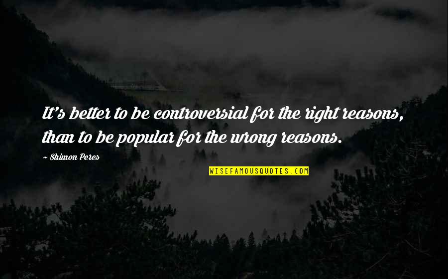 Fights In Friendship Quotes By Shimon Peres: It's better to be controversial for the right Fights In Friendship Quotes By Shimon Peres: It's better to be controversial for the right