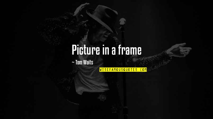 Fights In Marriage Quotes By Tom Waits: Picture in a frame