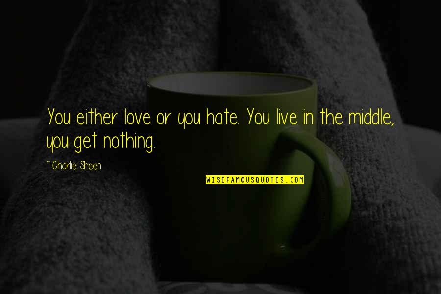 Fights Making Friendships Stronger Quotes By Charlie Sheen: You either love or you hate. You live