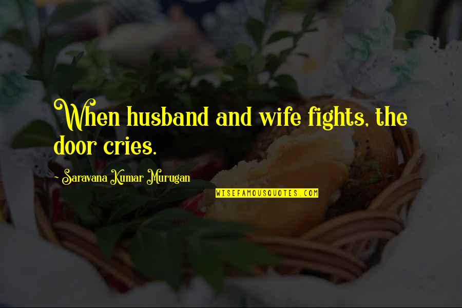 Fights With Husband Quotes By Saravana Kumar Murugan: When husband and wife fights, the door cries.