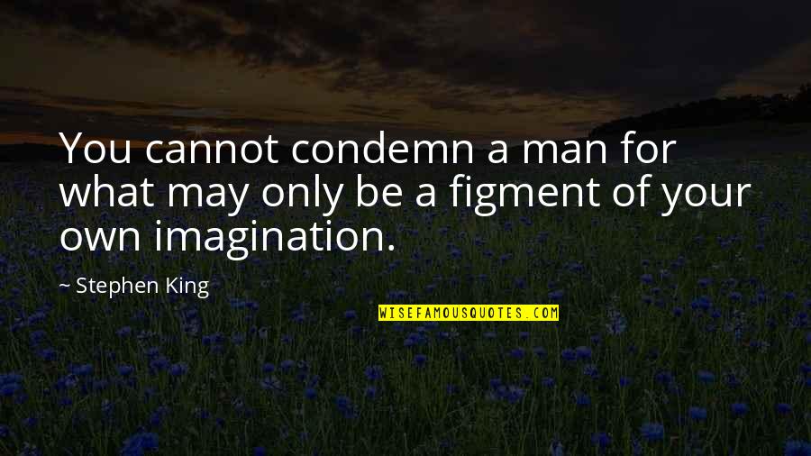 Figment Of Imagination Quotes By Stephen King: You cannot condemn a man for what may