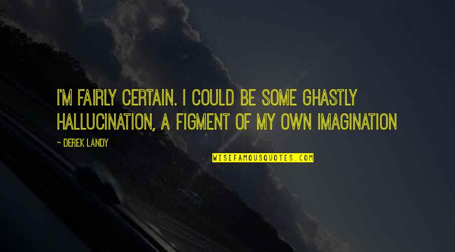 Figment Of Your Imagination Quotes By Derek Landy: I'm fairly certain. I could be some ghastly