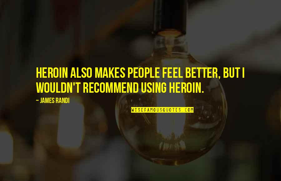 Figment Of Your Imagination Quotes By James Randi: Heroin also makes people feel better, but I