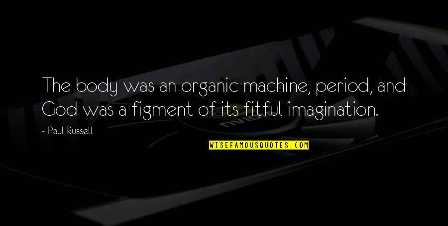 Figment Of Your Imagination Quotes By Paul Russell: The body was an organic machine, period, and