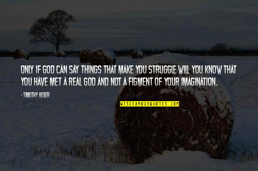 Figment Of Your Imagination Quotes By Timothy Keller: Only if God can say things that make