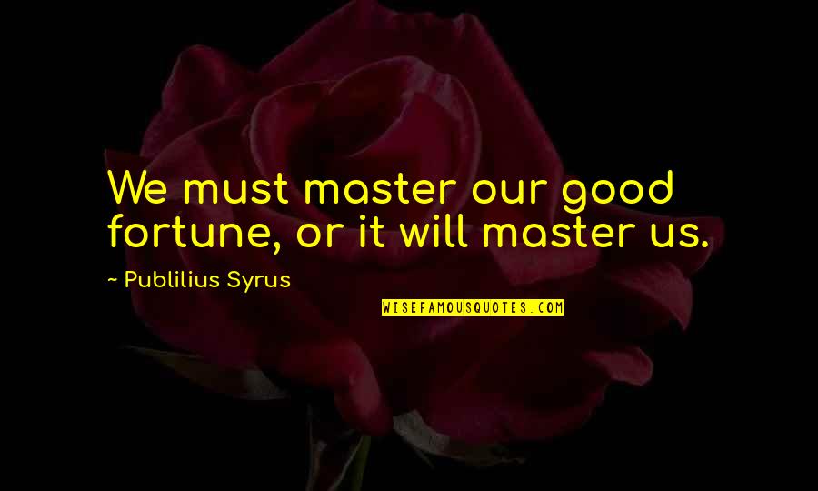 Figment Quote Quotes By Publilius Syrus: We must master our good fortune, or it