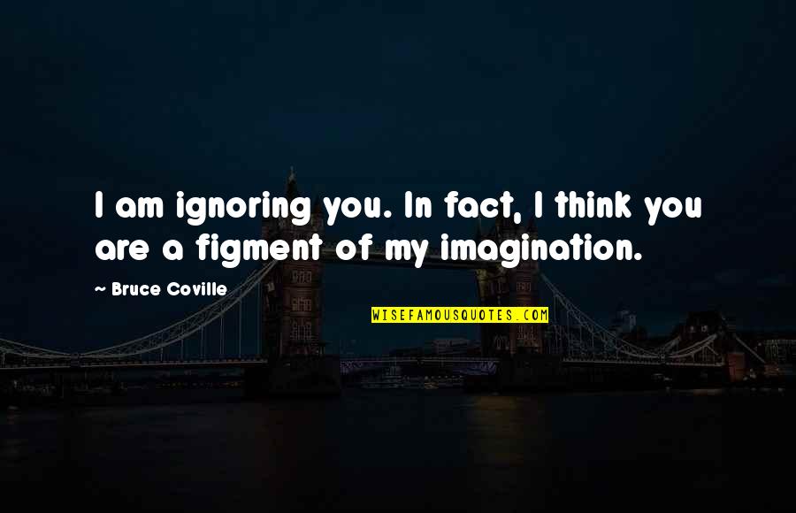 Figment Quotes By Bruce Coville: I am ignoring you. In fact, I think
