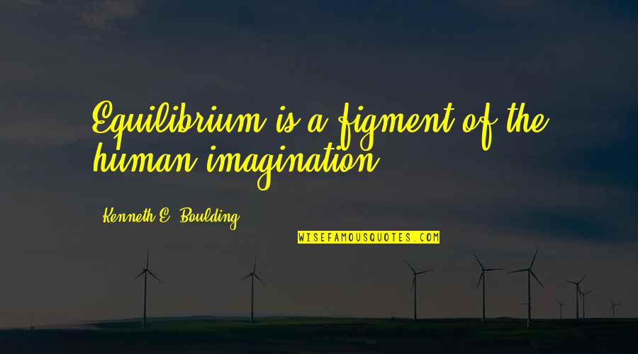 Figment Quotes By Kenneth E. Boulding: Equilibrium is a figment of the human imagination. Figment Quotes By Kenneth E. Boulding: Equilibrium is a figment of the human imagination.