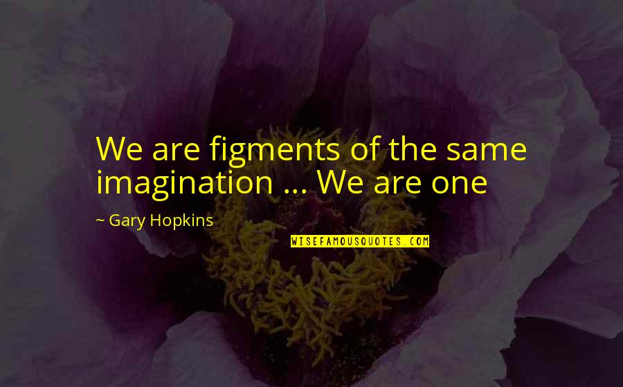 Figments Imagination Quotes By Gary Hopkins: We are figments of the same imagination ...