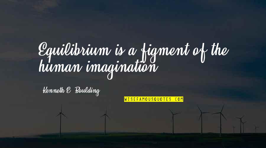 Figments Imagination Quotes By Kenneth E. Boulding: Equilibrium is a figment of the human imagination.